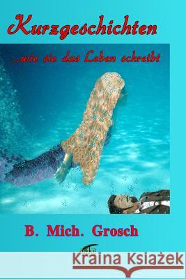 Kurzgeschichten: ...wie sie das Leben schreibt Grosch, Bernd Michael 9781537750163 Createspace Independent Publishing Platform - książka