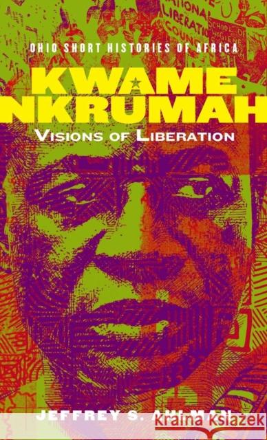 Kwame Nkrumah: Visions of Liberation Jeffrey S. Ahlman 9780821424520 Ohio University Press - książka