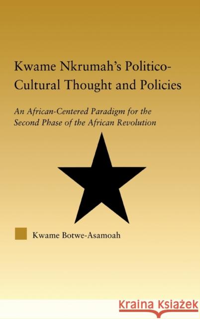 Kwame Nkrumah's Politico-Cultural Thought and Politics: An African-Centered Paradigm for the Second Phase of the African Revolution Botwe-Asamoah, Kwame 9780415948333 Routledge - książka