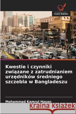 Kwestie i czynniki zwiazane z zatrudnianiem urzedników sredniego szczebla w Bangladeszu Hasan, Mohammad Kamrul 9786206720300 Wydawnictwo Nasza Wiedza - książka