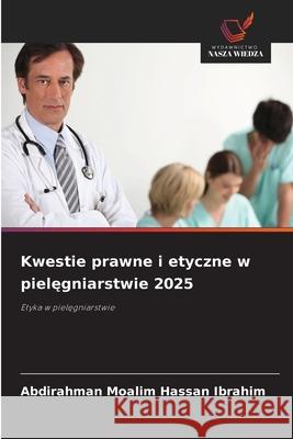Kwestie prawne i etyczne w pielegniarstwie 2025 Moalim Hassan Ibrahim, Abdirahman 9786208751463 Wydawnictwo Nasza Wiedza - książka