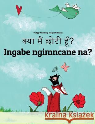 Kya Maim Choti Hum? Ingabe Ngimncane Na?: Hindi-Zulu (Isizulu): Children's Picture Book (Bilingual Edition) Philipp Winterberg Nadja Wichmann Aarav Shah 9781727249545 Createspace Independent Publishing Platform - książka