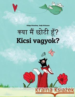 Kya Maim Choti Hum? Kicsi Vagyok?: Hindi-Hungarian (Magyar): Children's Picture Book (Bilingual Edition) Philipp Winterberg Nadja Wichmann Aarav Shah 9781727227772 Createspace Independent Publishing Platform - książka