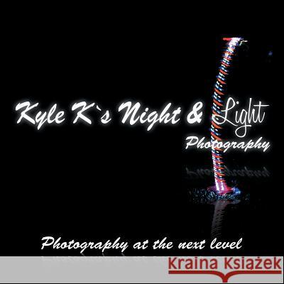 Kyle K's Night & Light Photography: Photography at the Next Level Kyle Kong 9781503506343 Xlibris Corporation - książka