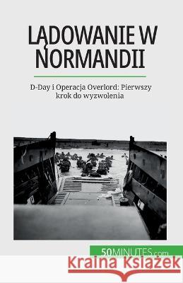 Lądowanie w Normandii: D-Day i Operacja Overlord: Pierwszy krok do wyzwolenia Melanie Mettra   9782808670838 5minutes.com (Pl) - książka