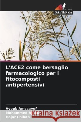 L'ACE2 come bersaglio farmacologico per i fitocomposti antipertensivi Ayoub Amssayef Mohammed Ajebli Hajar Chihab 9786209723766 Edizioni Sapienza - książka