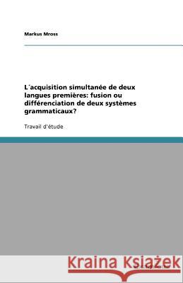 L acquisition simultanée de deux langues premières: fusion ou différenciation de deux systèmes grammaticaux? Markus Mross 9783656991847 Grin Verlag - książka