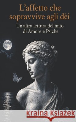 L'affetto che sopravvive agli dèi: Un'altra lettura del mito di Amore e Psiche Gagliano, Calogero 9798181446489 Independently Published - książka