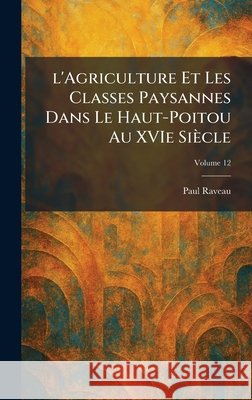 l'Agriculture Et Les Classes Paysannes Dans Le Haut-Poitou Au XVIe Siècle Raveau, Paul 9781025745862 Tradd Street Press - książka
