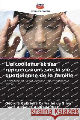 L'alcoolisme et ses repercussions sur la vie quotidienne de la famille Georgia Gabriella Carvalho Da Silva Joana Angelica Andrade Dias  9786206091264 Editions Notre Savoir - książka