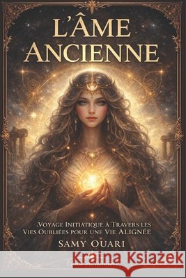 L'Âme Ancienne: Voyage Initiatique à Travers les Vies Oubliées pour une Vie Alignée Ouari, Samy 9798279223299 Independently Published - książka