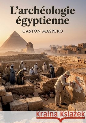 L'archéologie égyptienne: Les secrets des bâtisseurs de l'Égypte antique révélés Maspero, Gaston C. 9791043118265 Shs Editions - książka