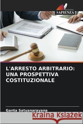 L\'Arresto Arbitrario: Una Prospettiva Costituzionale Ganta Satyanarayana 9786205285404 Edizioni Sapienza - książka