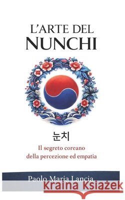 L'Arte del Nunchi: Percezione ed empatia nella vita quotidiana Paolo Maria Lancia 9798338398289 Independently Published - książka