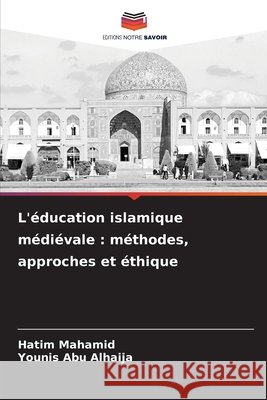 L'?ducation islamique m?di?vale: m?thodes, approches et ?thique Hatim Mahamid Younis Ab 9786207893997 Editions Notre Savoir - książka