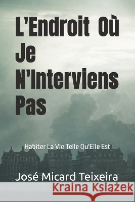 L'Endroit Où Je N'Interviens Pas: Habiter La Vie Telle Qu'Elle Est Teixeira, José Micard 9798173244277 Independently Published - książka