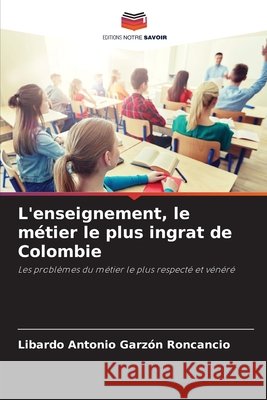 L'enseignement, le métier le plus ingrat de Colombie Garzón Roncancio, Libardo Antonio 9786209044892 Editions Notre Savoir - książka