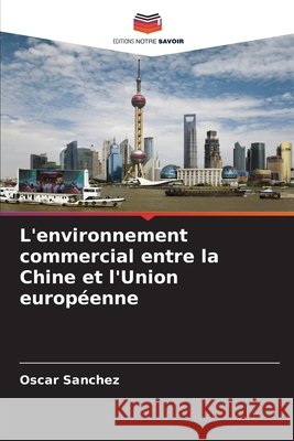 L'environnement commercial entre la Chine et l'Union européenne Sanchez, Oscar 9786208654757 Editions Notre Savoir - książka
