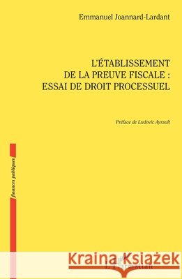 L'établissement de la preuve fiscale: Essai de droit processuel Joannard Lardant Emmanuel 9782343186726 Editions L'Harmattan - książka