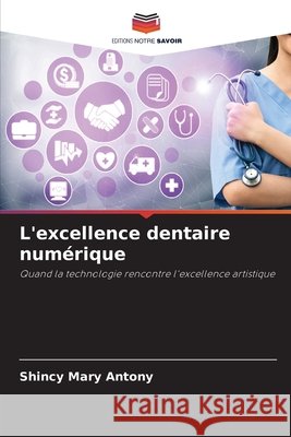 L'excellence dentaire numérique Antony, Shincy Mary 9786203905809 Editions Notre Savoir - książka
