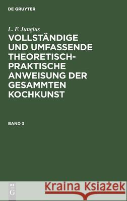 L. F. Jungius: Vollständige Und Umfassende Theoretisch-Praktische Anweisung Der Gesammten Kochkunst. Band 3 L F Jungius 9783111203911 De Gruyter - książka