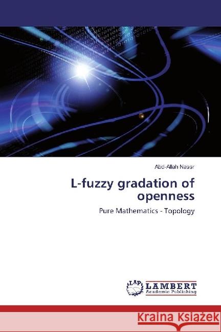 L-fuzzy gradation of openness : Pure Mathematics - Topology Nassr, Abd-Allah 9783330032019 LAP Lambert Academic Publishing - książka