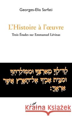 L'histoire ? l'oeuvre: Trois ?tudes sur Emmanuel L?vinas Georges-Elia Sarfati 9782296113381 Editions L'Harmattan - książka