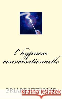 l hypnose conversationnelle Briare Hypnose 9781981325993 Createspace Independent Publishing Platform - książka