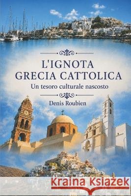 L'ignota Grecia cattolica. Un tesoro culturale nascosto Roubien, Denis 9798290122687 Independently Published - książka