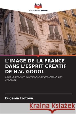 L'Image de la France Dans l'Esprit Créatif de N.V. Gogol Eugenia Izotova 9786203217278 Editions Notre Savoir - książka