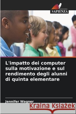 L'impatto dei computer sulla motivazione e sul rendimento degli alunni di quinta elementare Wagner, Jennifer 9786630325720 Edizioni Sapienza - książka