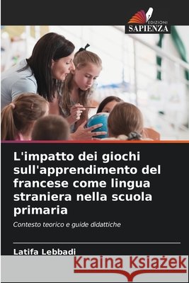 L'impatto dei giochi sull'apprendimento del francese come lingua straniera nella scuola primaria Lebbadi, Latifa 9786209576652 Edizioni Sapienza - książka