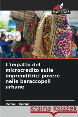 L'impatto del microcredito sulle imprenditrici povere nelle baraccopoli urbane Karim, Rezaul 9786209567292 Edizioni Sapienza - książka