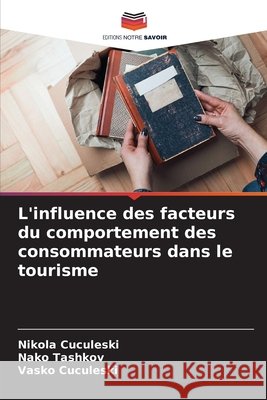 L'influence des facteurs du comportement des consommateurs dans le tourisme Cuculeski, Nikola, Tashkov, Nako, Cuculeski, Vasko 9786209473401 Editions Notre Savoir - książka
