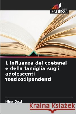 L'influenza dei coetanei e della famiglia sugli adolescenti tossicodipendenti Qazi, Hina 9786209948688 Edizioni Sapienza - książka