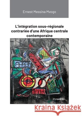 L'int?gration sous-r?gionale contrari?e d'une Afrique centrale contemporaine Ernest Messin Pygmies ?ditions 9789956459902 Pygmies - książka
