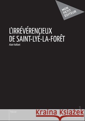 L'Irr?v?rencieux de Saint-Ly?-la-for?t Alain Vaillant 9782342026337 Publibook - książka