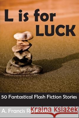 L is for Luck: 50 Fantastical Flash Fiction Stories A. Francis Raymond 9781505429442 Createspace Independent Publishing Platform - książka