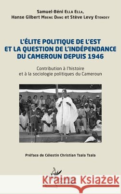 L'?lite politique de l'Est et la question de l'ind?pendance du Cameroun depuis 1946: Contribution ? l'histoire et ? la sociologie politiques du Camero Samuel-B?ni Ell Hanse Gilbert Mben St?ve Levy Etondey 9782336463018 Editions L'Harmattan - książka