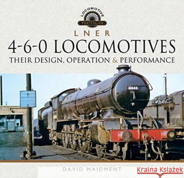 L N E R 4-6-0 Locomotives: Their Design, Operation and Performance David Maidment 9781526772541 Pen & Sword Books Ltd - książka