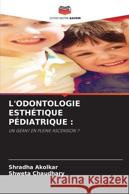 L'ODONTOLOGIE ESTHÉTIQUE PÉDIATRIQUE : Akolkar, Shradha, Chaudhary, Shweta 9786209223297 Editions Notre Savoir - książka