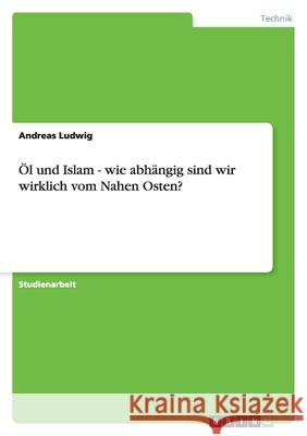 Öl und Islam - wie abhängig sind wir wirklich vom Nahen Osten? Andreas Ludwig 9783638774147 Grin Verlag - książka
