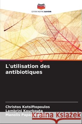 L'utilisation des antibiotiques Kotsiftopoulos, Christos, Kourkouta, Lambrini, Papageorgiou, Manolis 9786209828089 Editions Notre Savoir - książka