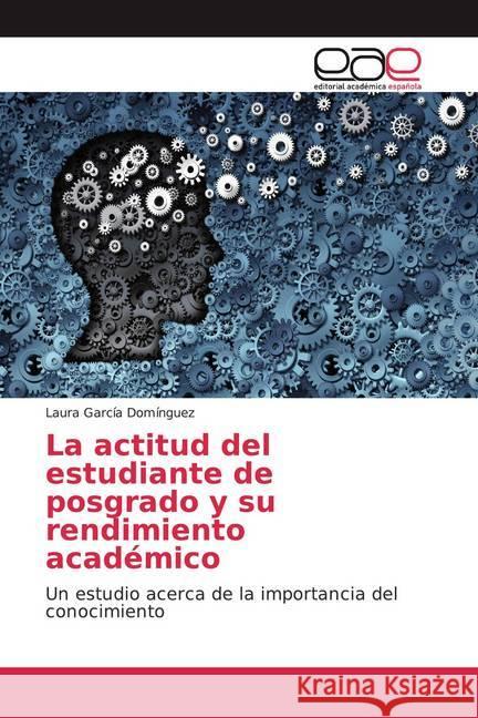 La actitud del estudiante de posgrado y su rendimiento académico : Un estudio acerca de la importancia del conocimiento García Domínguez, Laura 9786139052363 Editorial Académica Española - książka