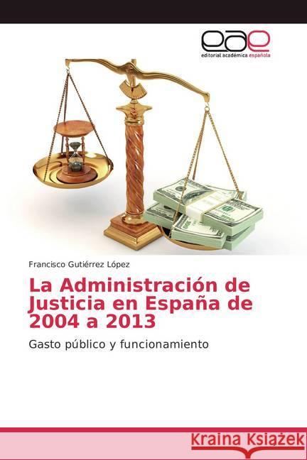 La Administración de Justicia en España de 2004 a 2013 : Gasto público y funcionamiento Gutiérrez López, Francisco 9786202108119 Editorial Académica Española - książka