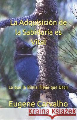 La Adquisición de la Sabiduría es Vital: Lo que la Biblia Tiene que Decir Carvalho, Eugene 9781475185126 Createspace - książka