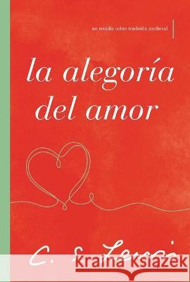 La Alegoría del Amor: Un Estudio Sobre Tradición Medieval Lewis, C. S. 9781400239481 Grupo Nelson - książka
