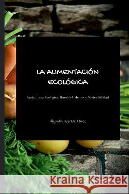 La alimentación ecológica - Segunda Edición: Agricultura Ecológica, Huertos Urbanos y Sostenibilidad Campus Academy, It 9781979825351 Createspace Independent Publishing Platform - książka