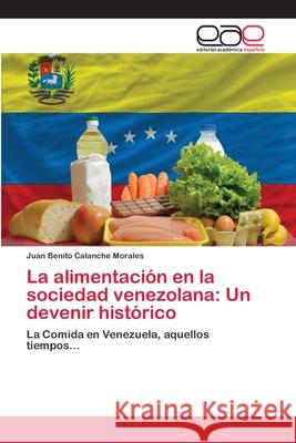La alimentación en la sociedad venezolana: Un devenir histórico Calanche Morales, Juan Benito 9786202114127 Editorial Académica Española - książka