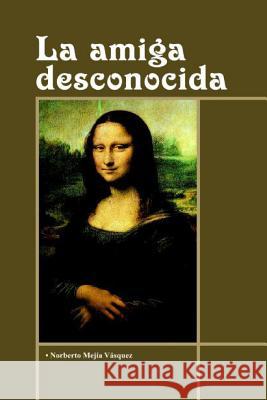 La Amiga Desconocida: Poesia de la vida real Mejia Vasquez, Norberto 9781522891475 Createspace Independent Publishing Platform - książka